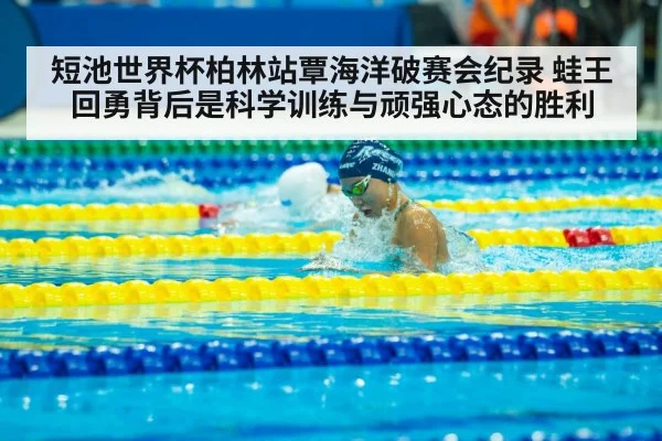 短池世界杯柏林站覃海洋破赛会纪录 蛙王回勇背后是科学训练与顽强心态的胜利